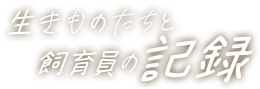生きものたちの成長と、飼育員との絆の物語